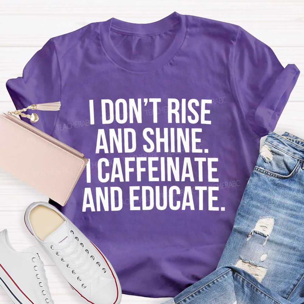 I Don't Rise And Shine I Caffeinate And Educate Teacher T-shirt