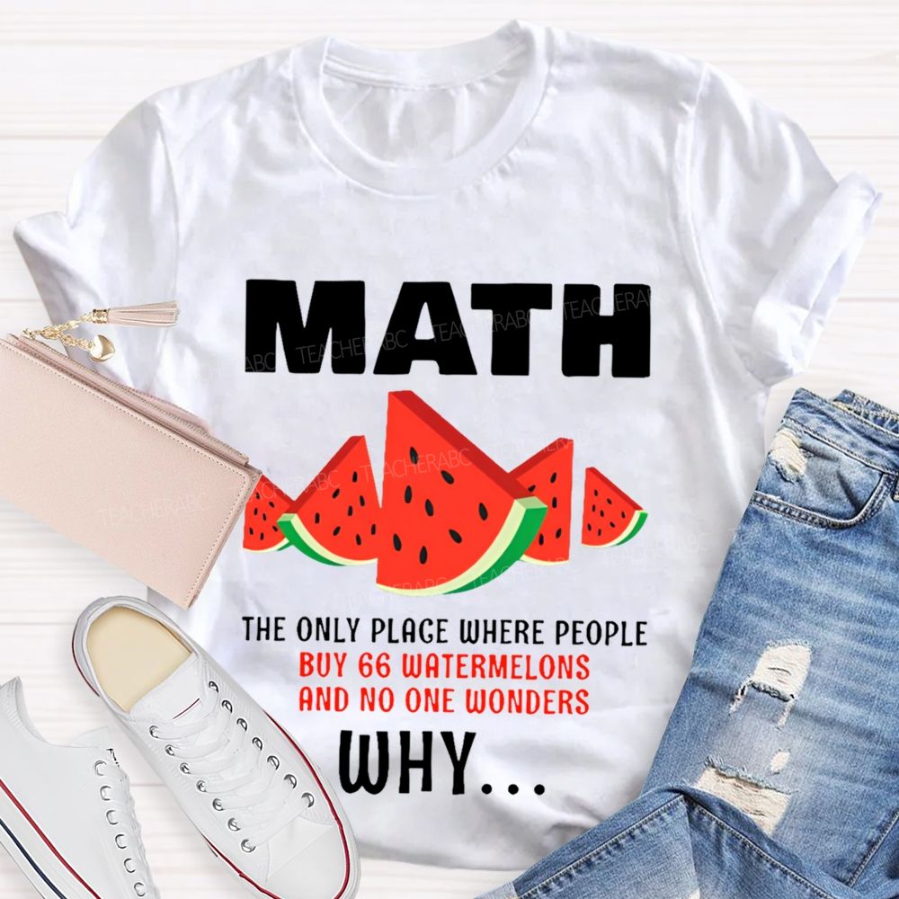 The Only Place Where People Buy 66 Watermelons And No One Wonders Why   Teacher T-shirt