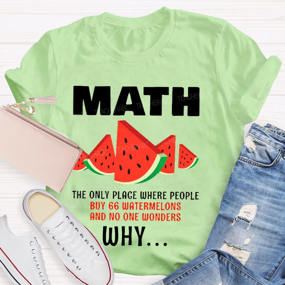 The Only Place Where People Buy 66 Watermelons And No One Wonders Why   Teacher T-shirt