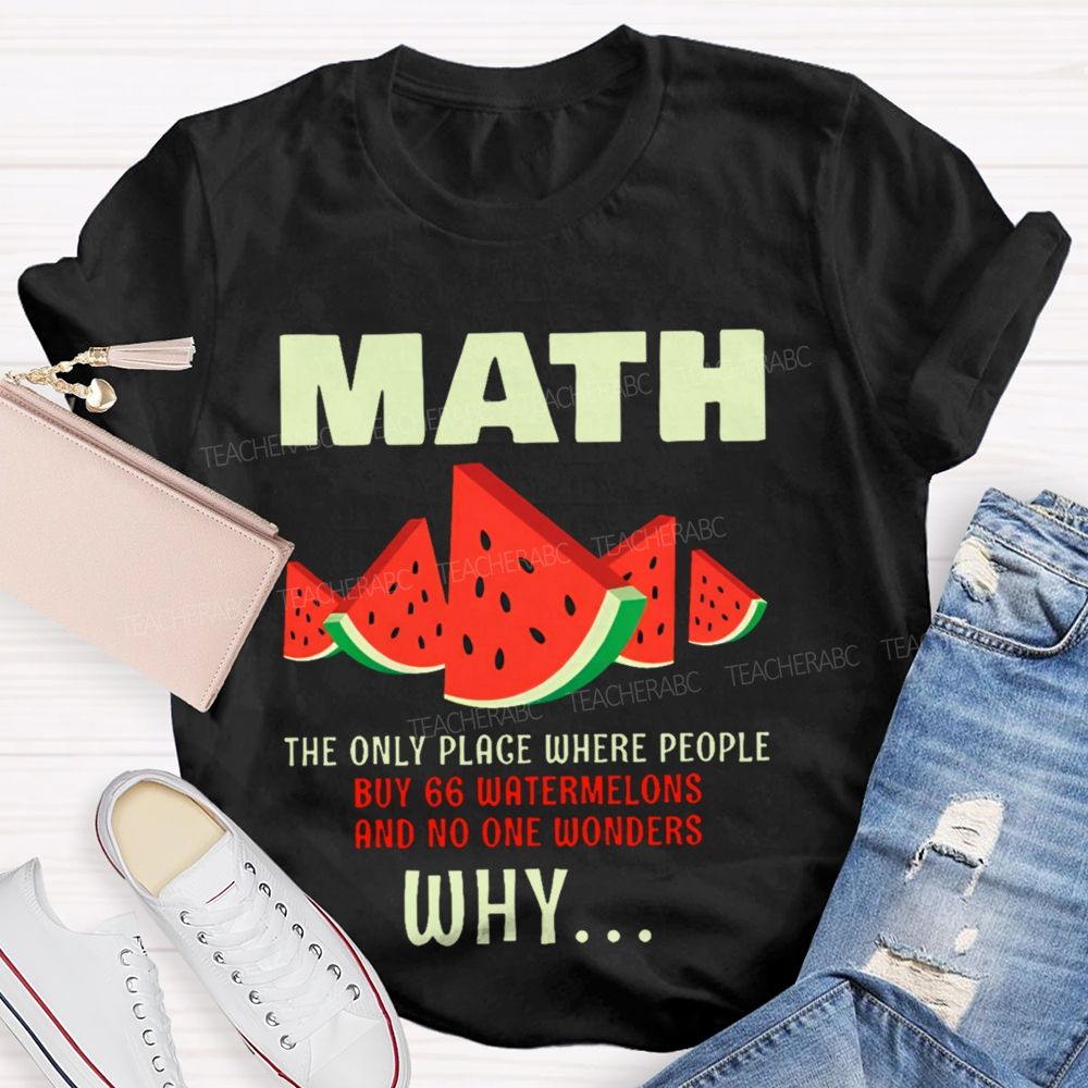 The Only Place Where People Buy 66 Watermelons And No One Wonders Why   Teacher T-shirt