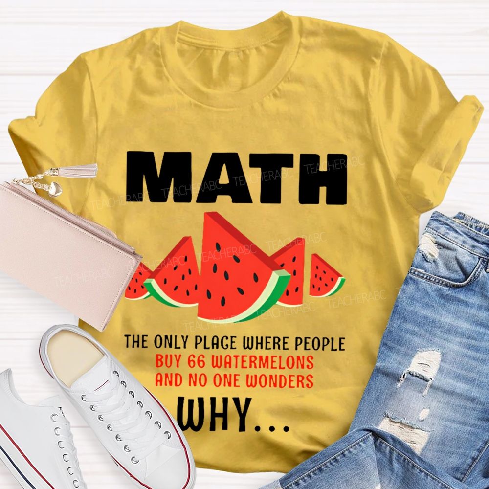 The Only Place Where People Buy 66 Watermelons And No One Wonders Why   Teacher T-shirt