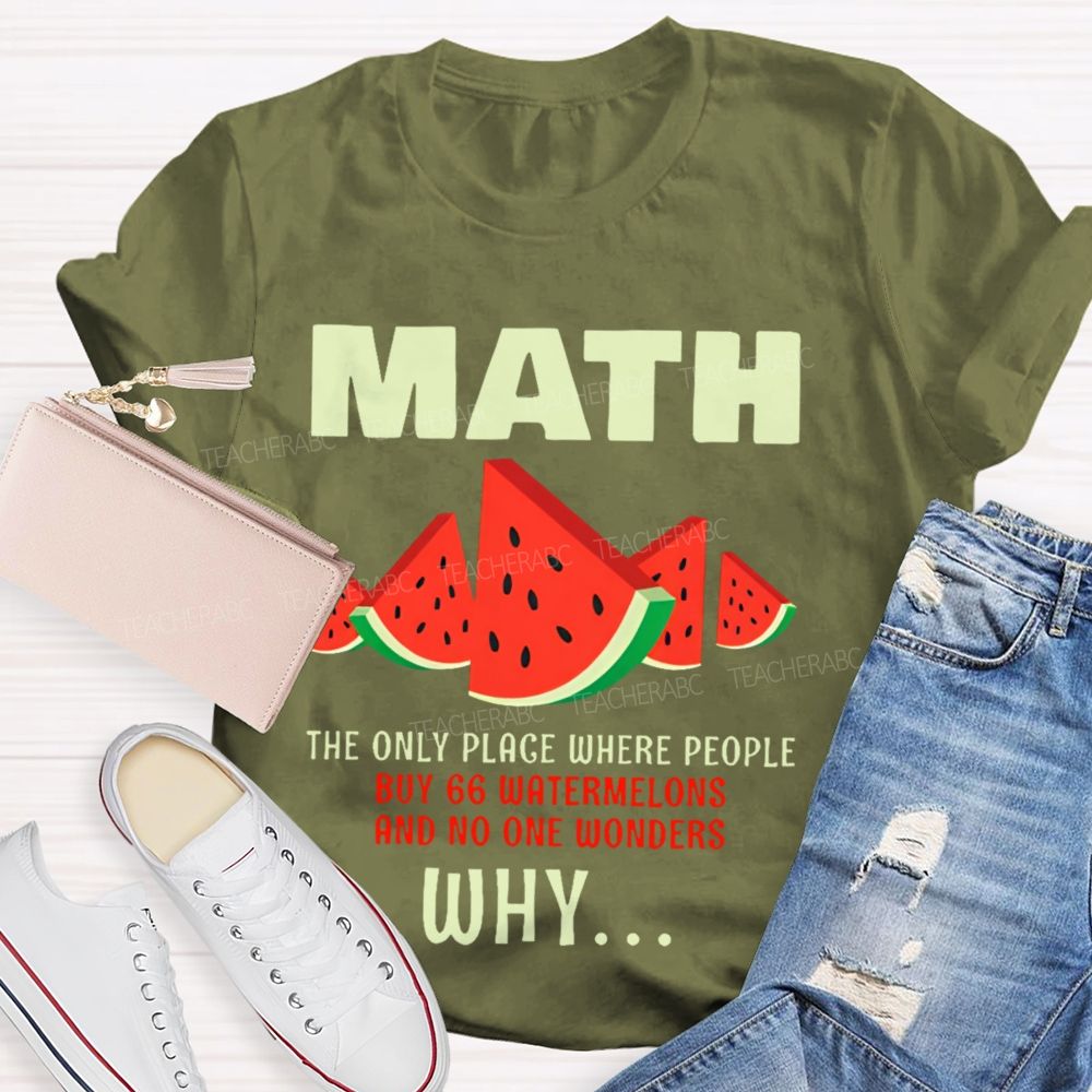 The Only Place Where People Buy 66 Watermelons And No One Wonders Why   Teacher T-shirt