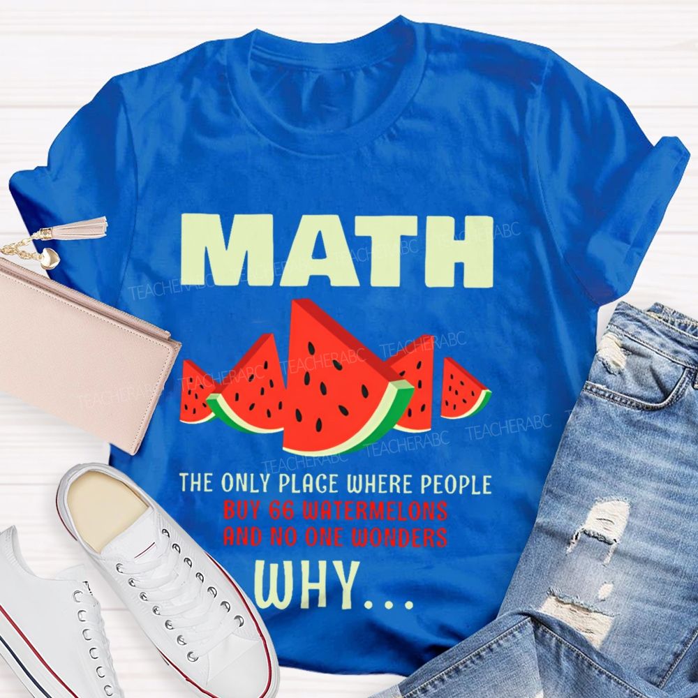 The Only Place Where People Buy 66 Watermelons And No One Wonders Why   Teacher T-shirt