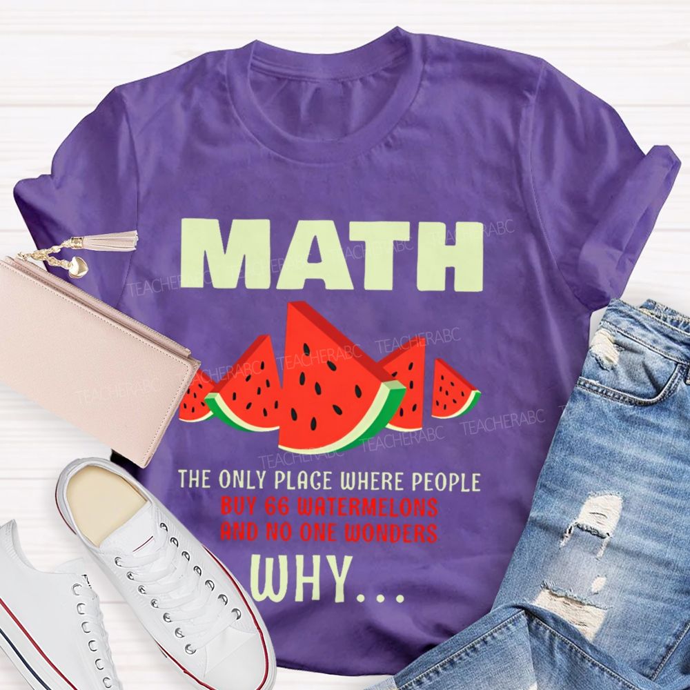 The Only Place Where People Buy 66 Watermelons And No One Wonders Why   Teacher T-shirt