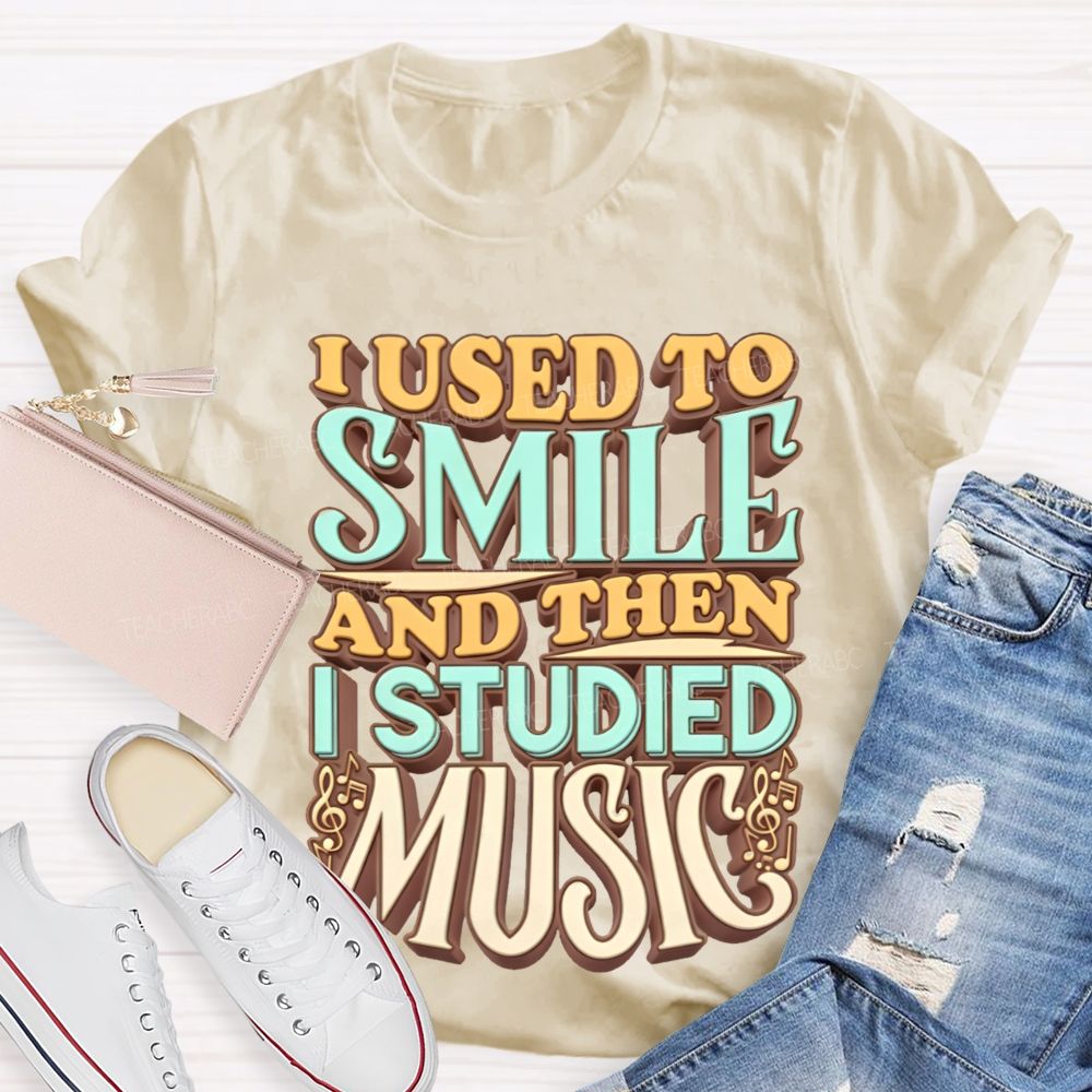I Used To Smile And Then I Studied Music    Teacher T-shirt