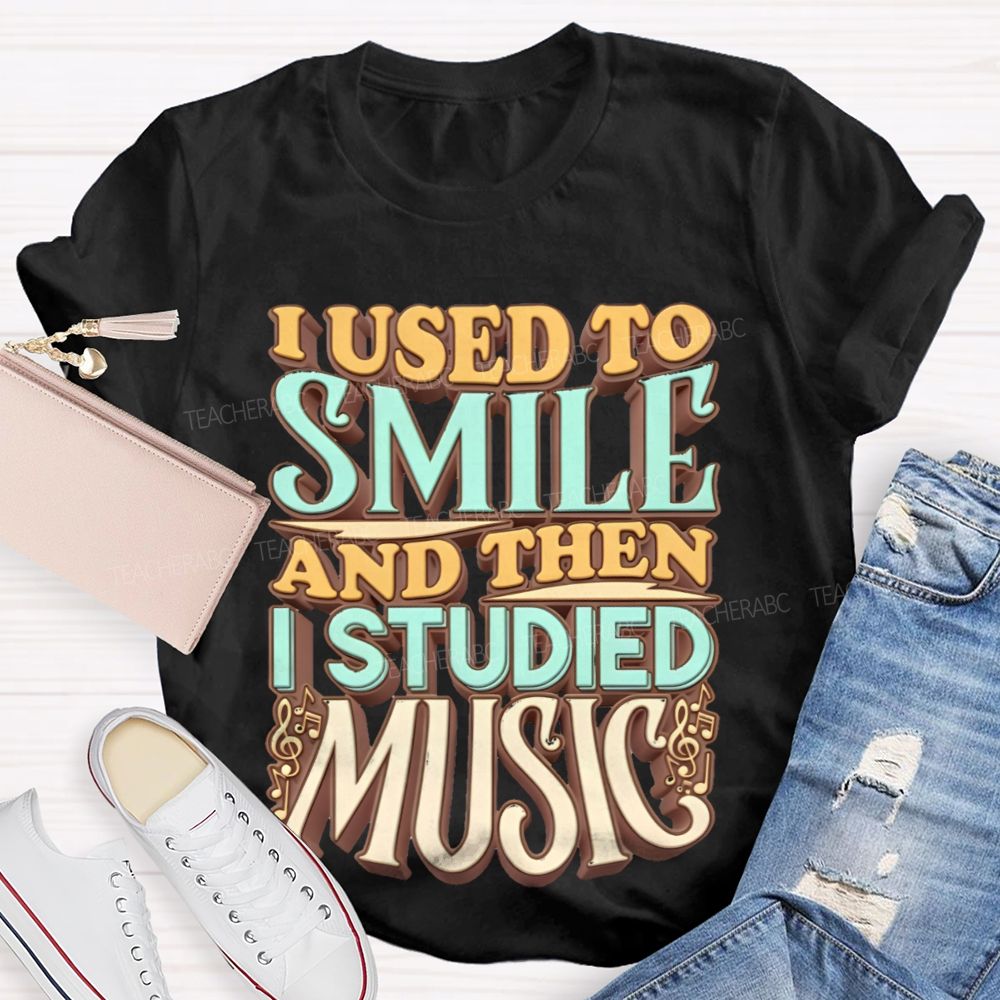 I Used To Smile And Then I Studied Music    Teacher T-shirt