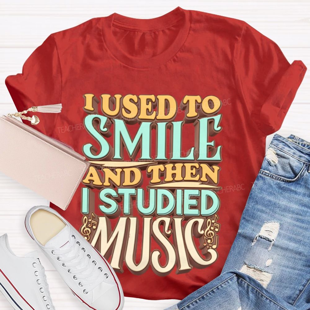 I Used To Smile And Then I Studied Music    Teacher T-shirt