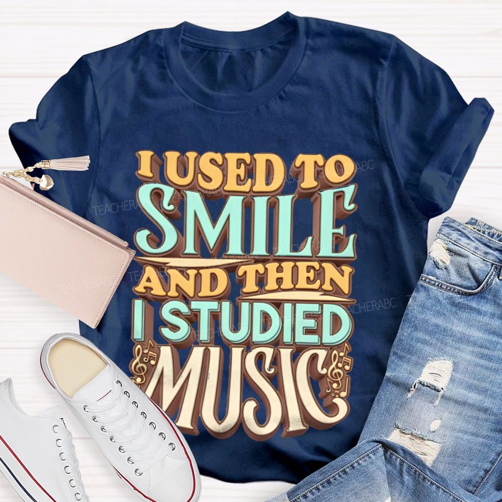 I Used To Smile And Then I Studied Music    Teacher T-shirt