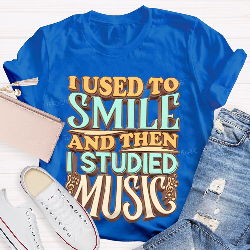 I Used To Smile And Then I Studied Music    Teacher T-shirt