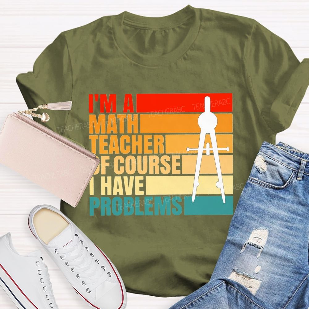 I'M A Math Teacher. Of Course I Have Problems Teacher T-shirt