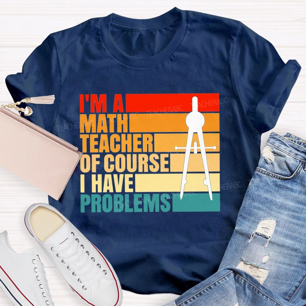I'M A Math Teacher. Of Course I Have Problems Teacher T-shirt
