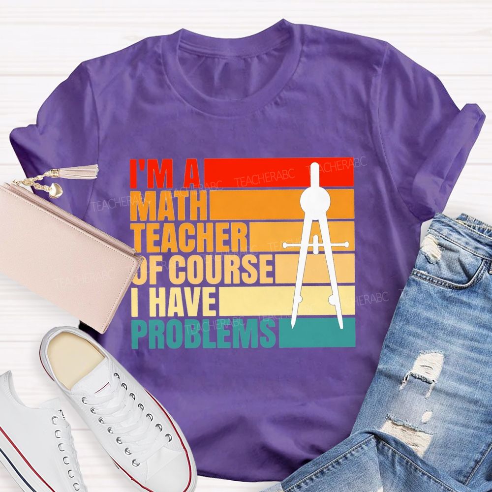 I'M A Math Teacher. Of Course I Have Problems Teacher T-shirt