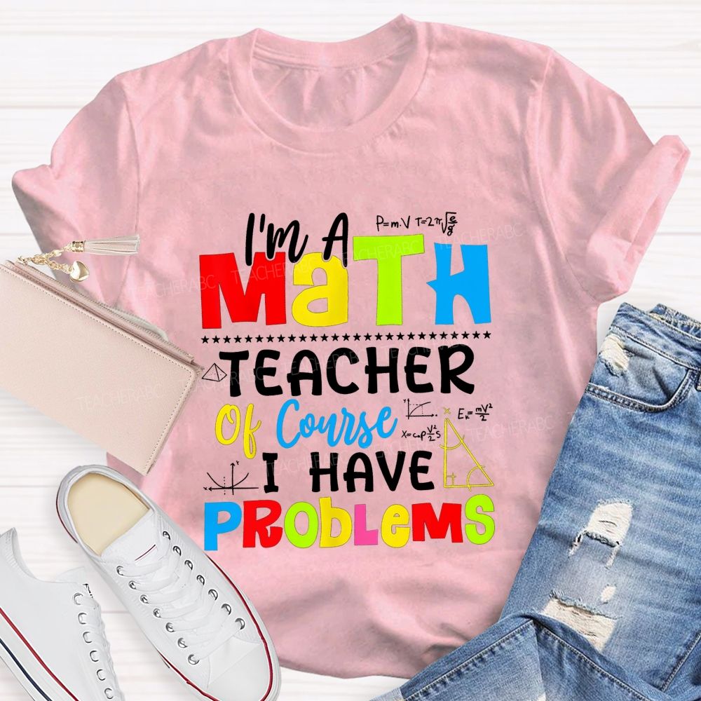 I'S A Math Teacher. Of Course I Have Problems T-shirt