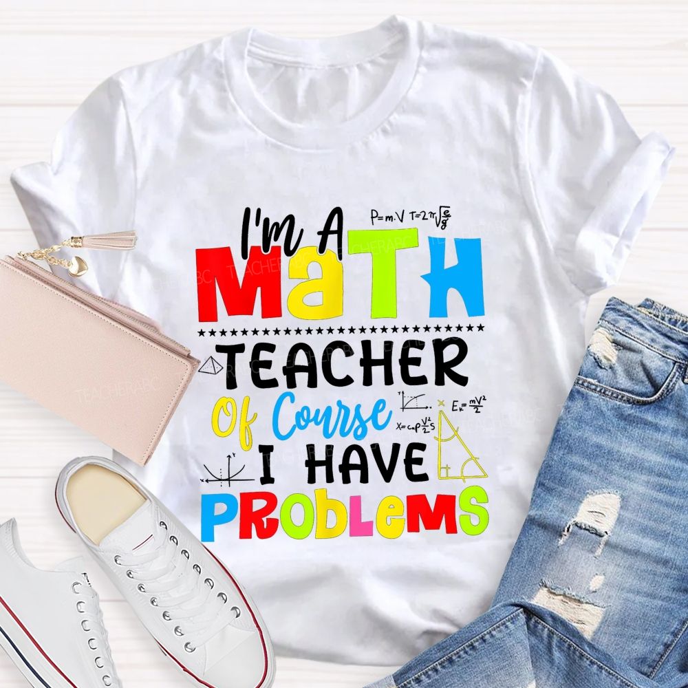 I'S A Math Teacher. Of Course I Have Problems T-shirt