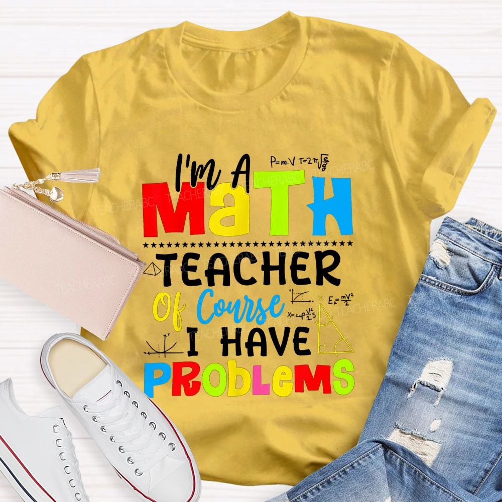 I'S A Math Teacher. Of Course I Have Problems T-shirt