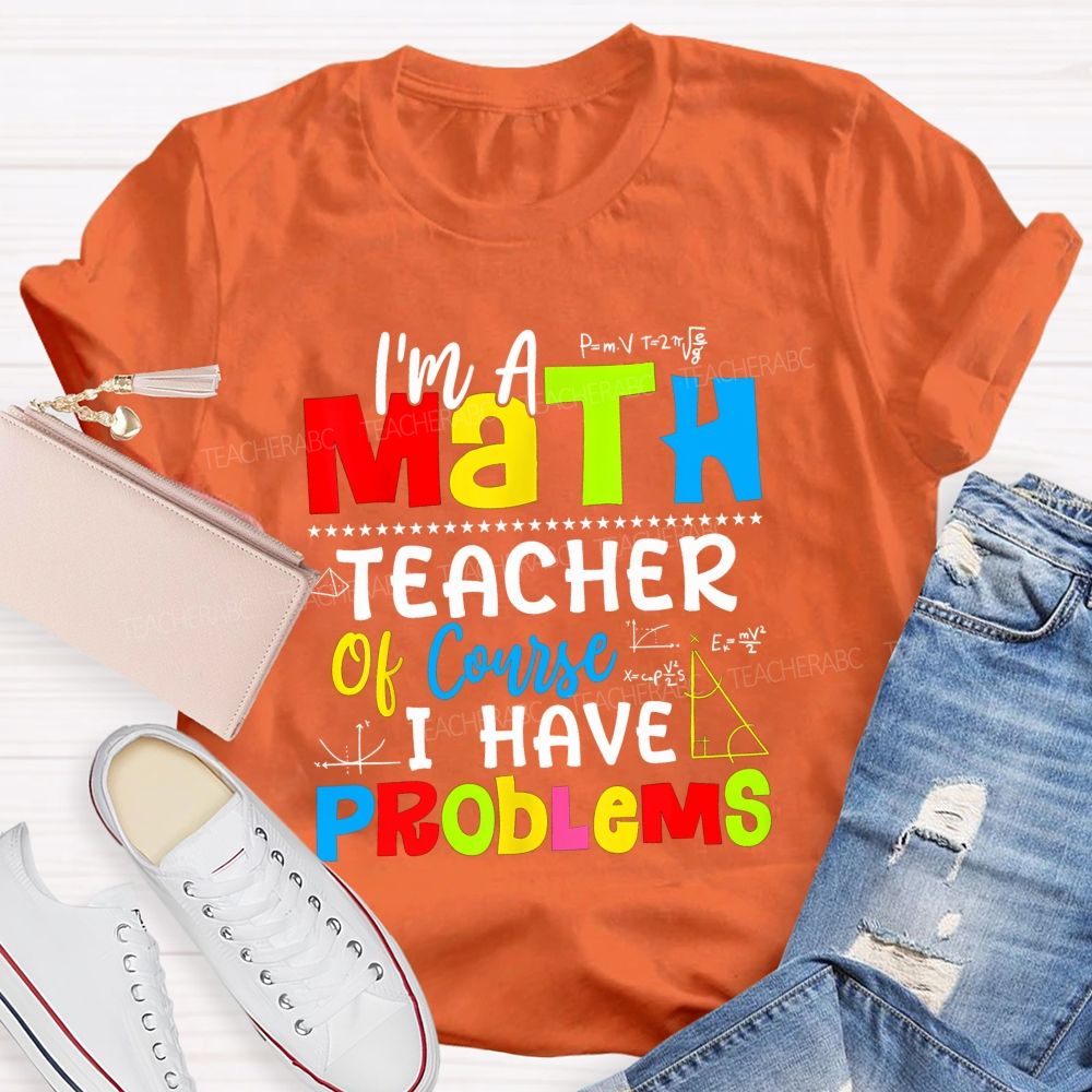 I'S A Math Teacher. Of Course I Have Problems T-shirt