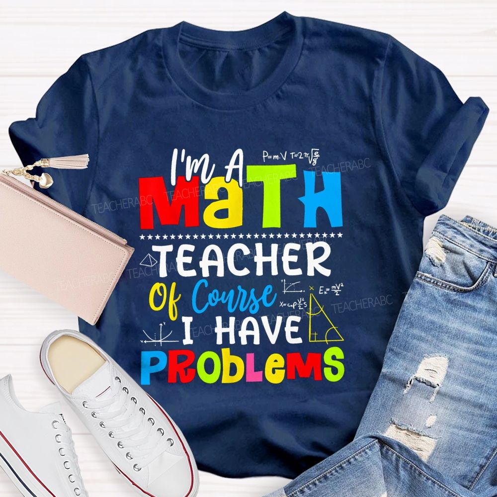 I'S A Math Teacher. Of Course I Have Problems T-shirt