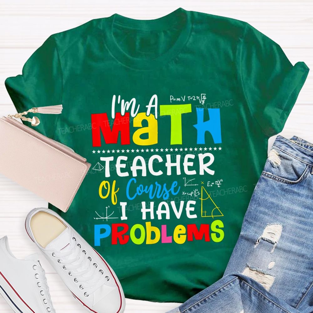 I'S A Math Teacher. Of Course I Have Problems T-shirt
