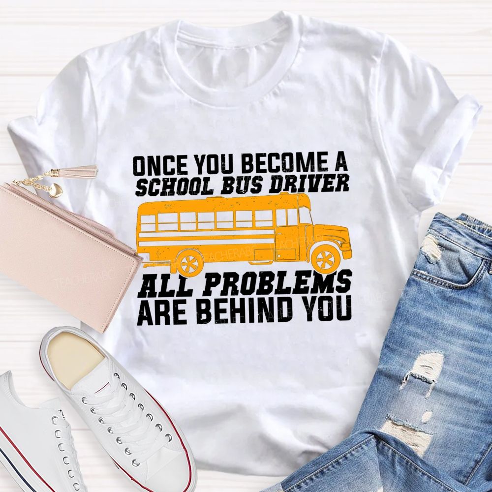 Once You Become A School Bus Driver All Problems Are Behind You Teacher T-shirt