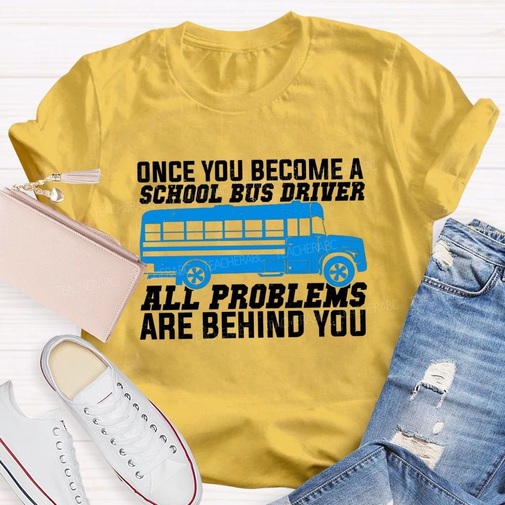 Once You Become A School Bus Driver All Problems Are Behind You Teacher T-shirt