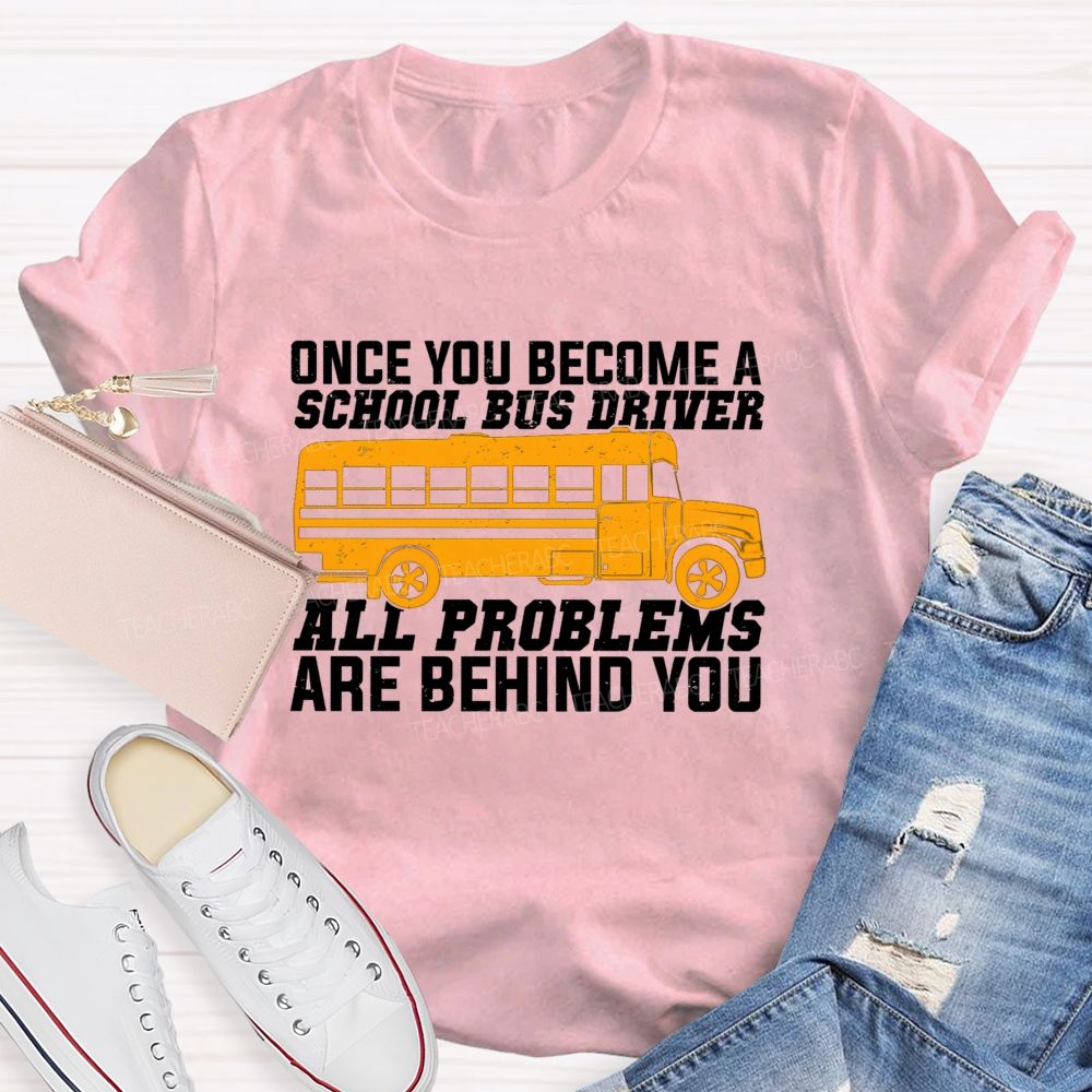 Once You Become A School Bus Driver All Problems Are Behind You Teacher T-shirt