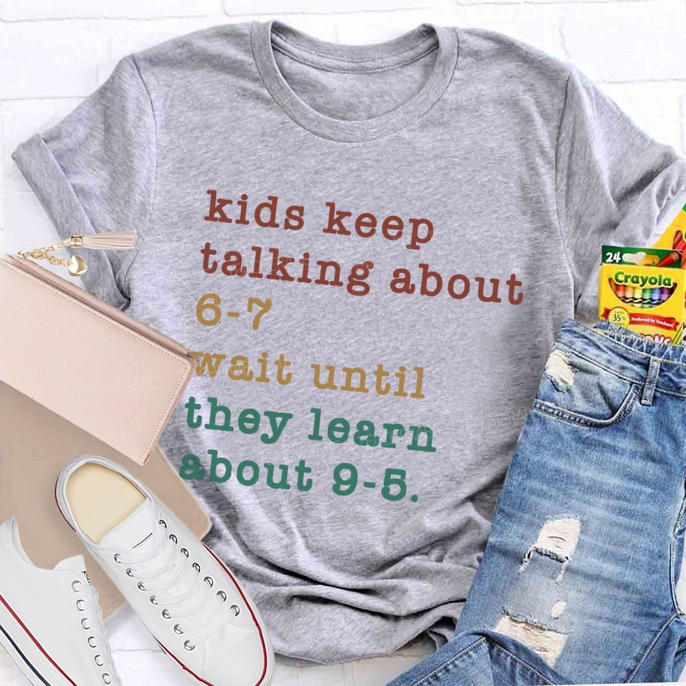 Kids Keep Talking About 6-7 Wait Until They Learn About 9-5 Teacher T-shirt