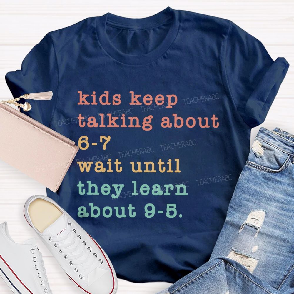 Kids Keep Talking About 6-7 Wait Until They Learn About 9-5 Teacher T-shirt