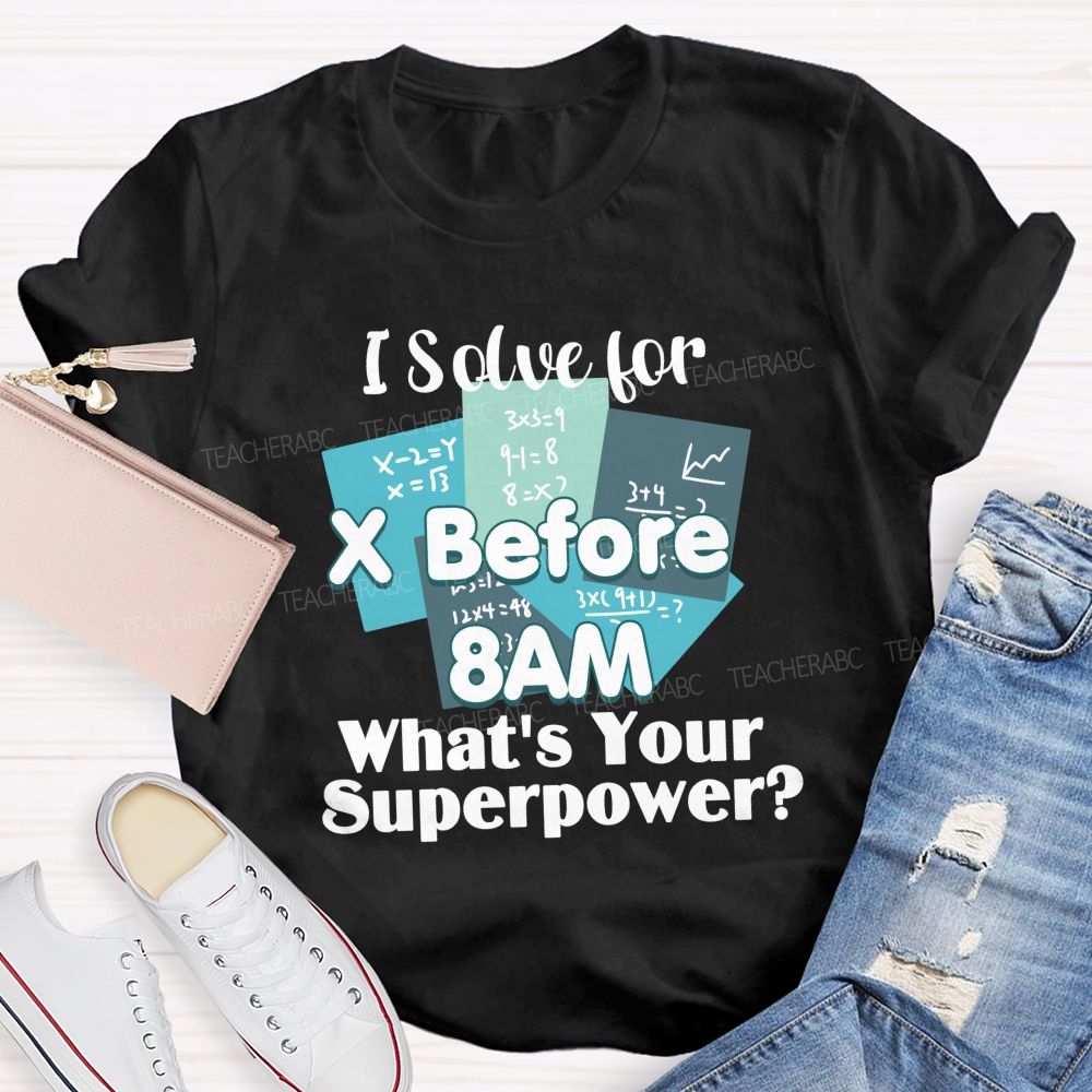 I Solve For X Before 8 Am What'S Your Superpower Teacher T-Shirt