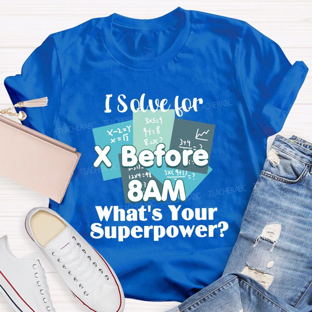 I Solve For X Before 8 Am What'S Your Superpower Teacher T-Shirt