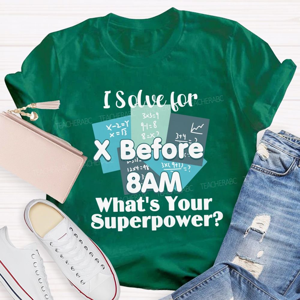 I Solve For X Before 8 Am What'S Your Superpower Teacher T-Shirt