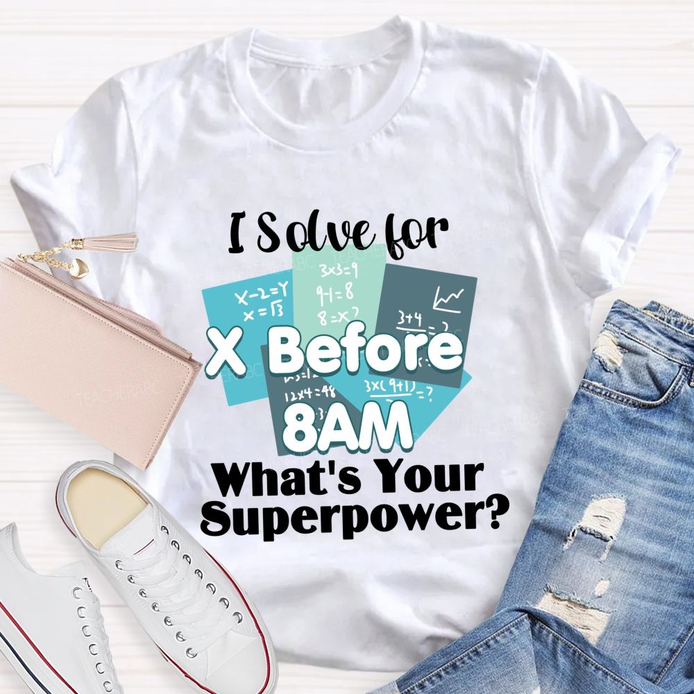 I Solve For X Before 8 Am What'S Your Superpower Teacher T-Shirt
