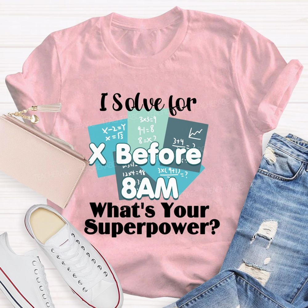 I Solve For X Before 8 Am What'S Your Superpower Teacher T-Shirt