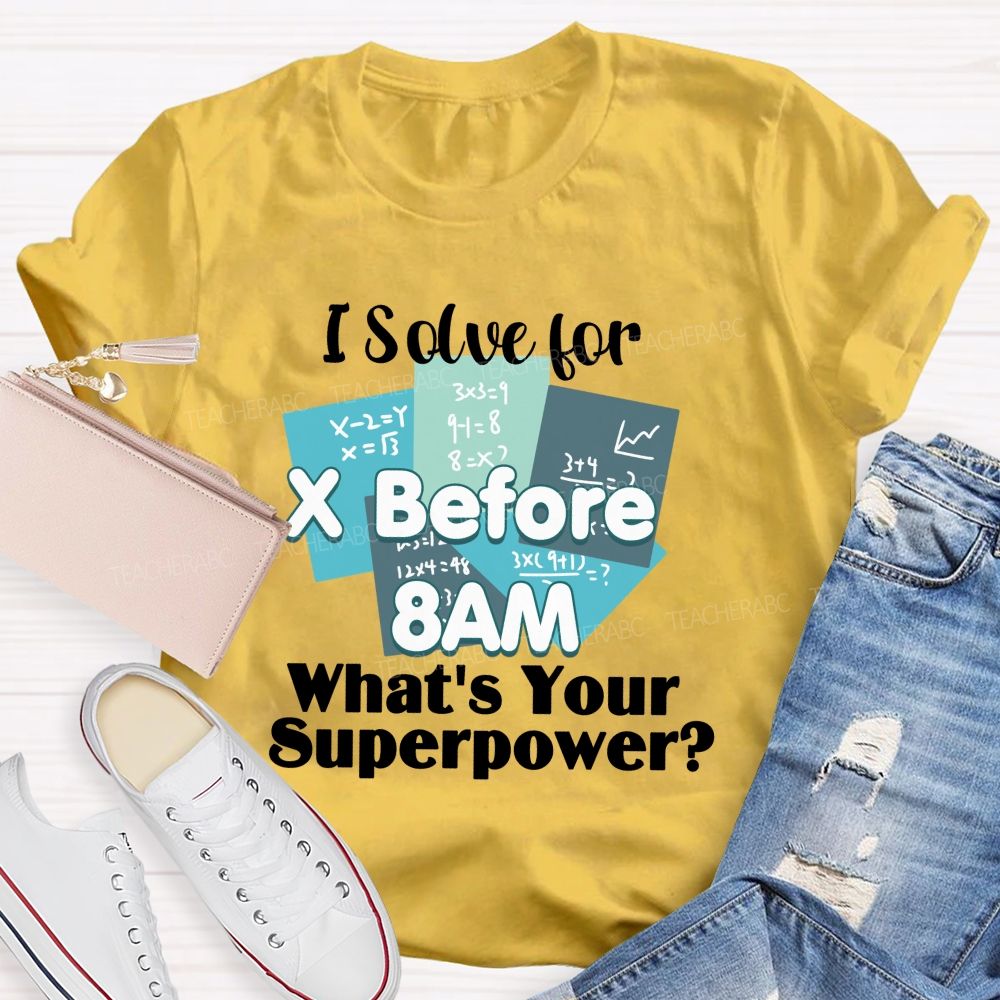 I Solve For X Before 8 Am What'S Your Superpower Teacher T-Shirt