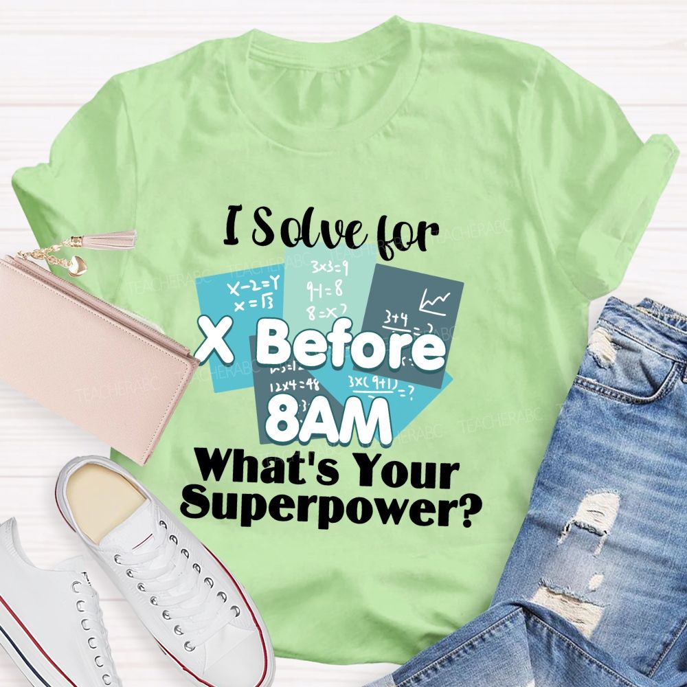 I Solve For X Before 8 Am What'S Your Superpower Teacher T-Shirt