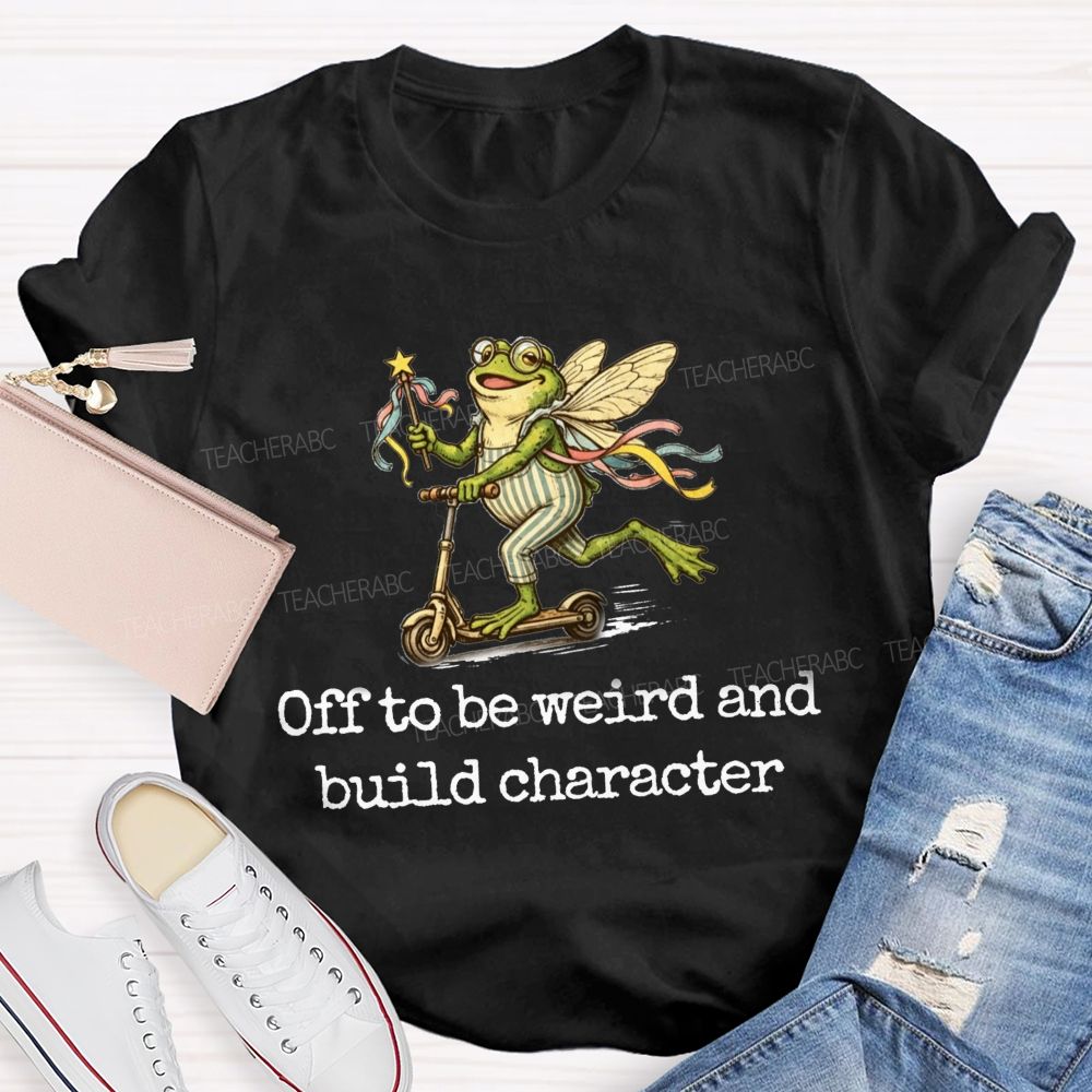 Off To Be Weird And Build Character Teacher T-shirt