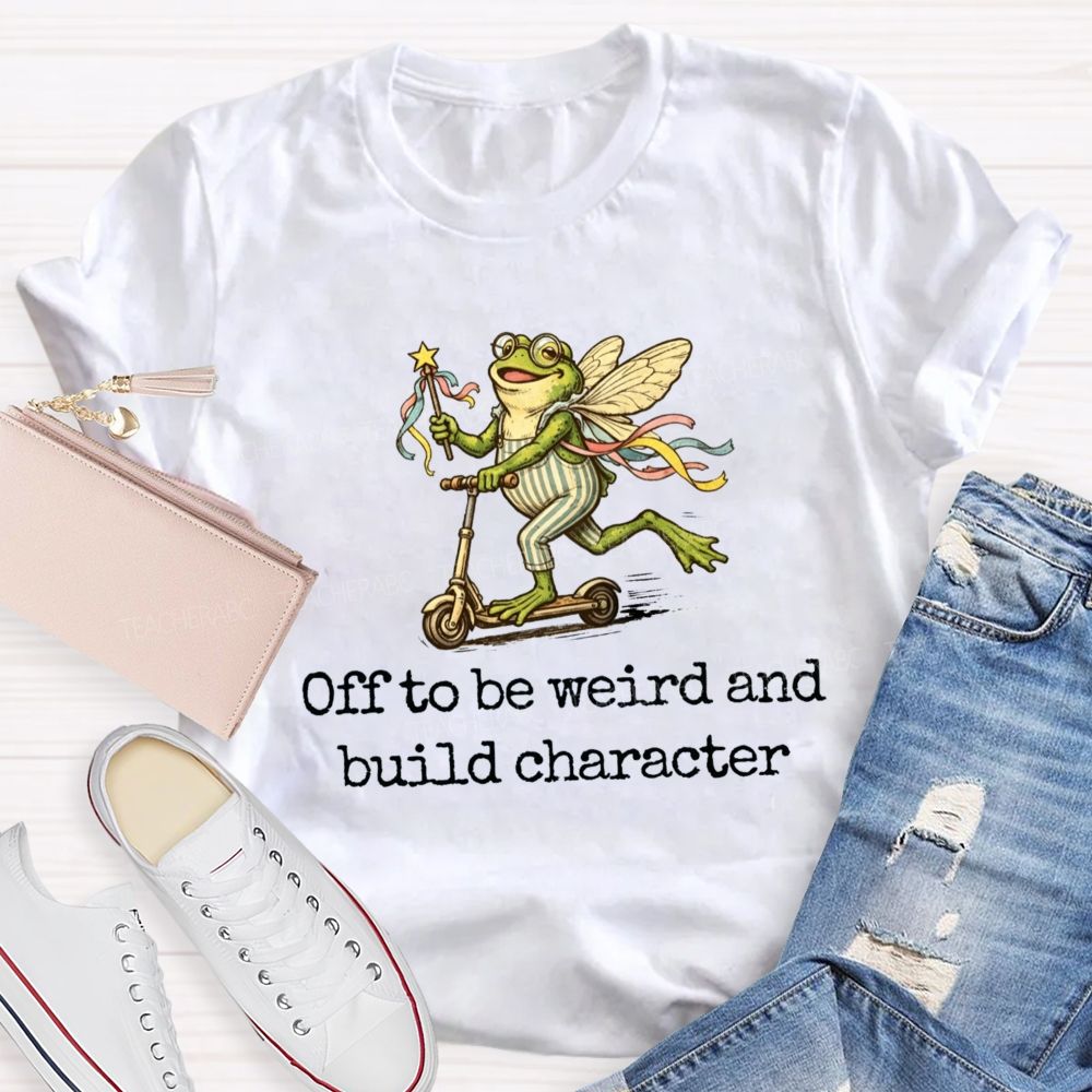 Off To Be Weird And Build Character Teacher T-shirt