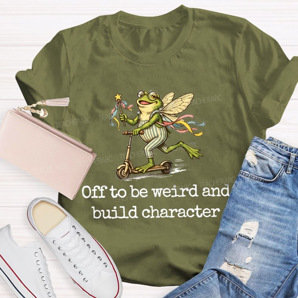 Off To Be Weird And Build Character Teacher T-shirt