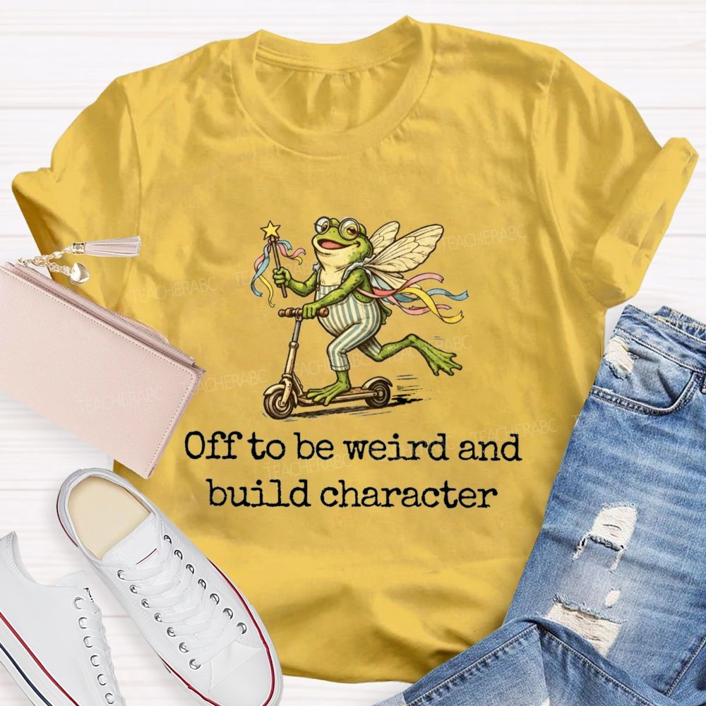 Off To Be Weird And Build Character Teacher T-shirt