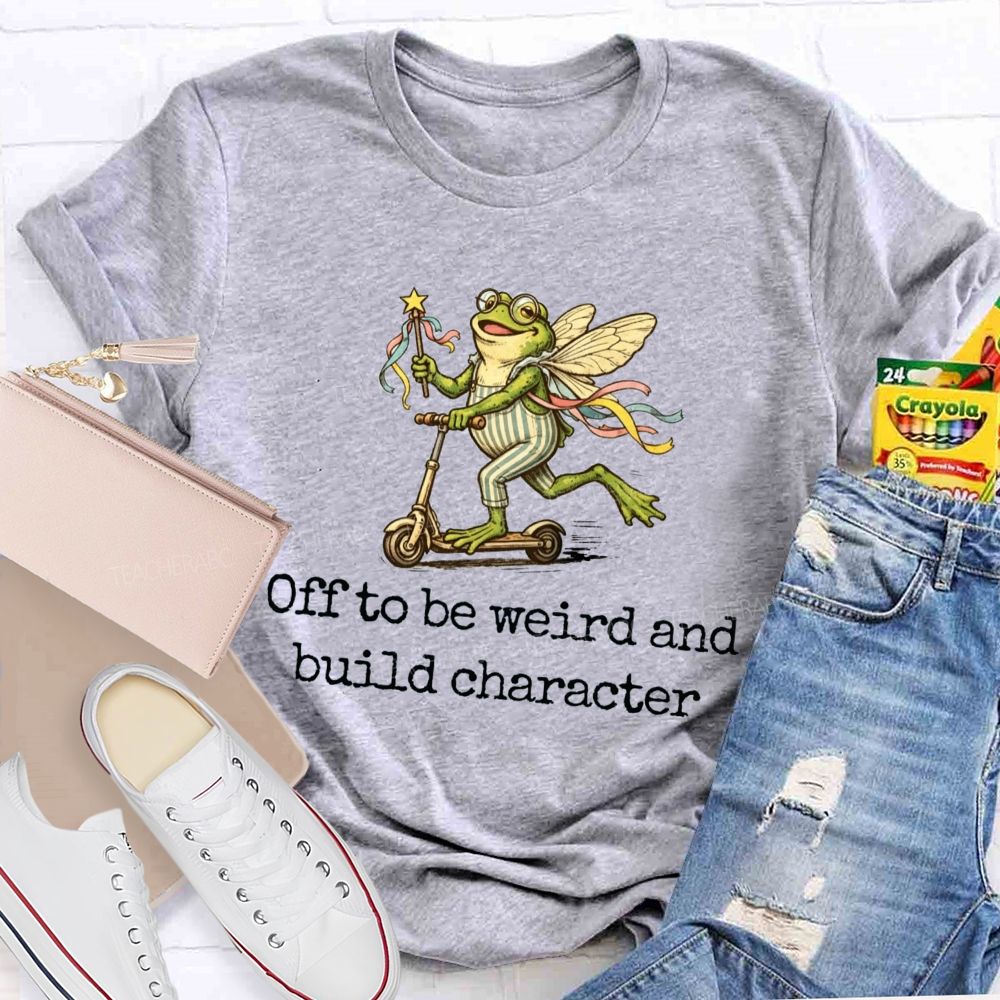 Off To Be Weird And Build Character Teacher T-shirt