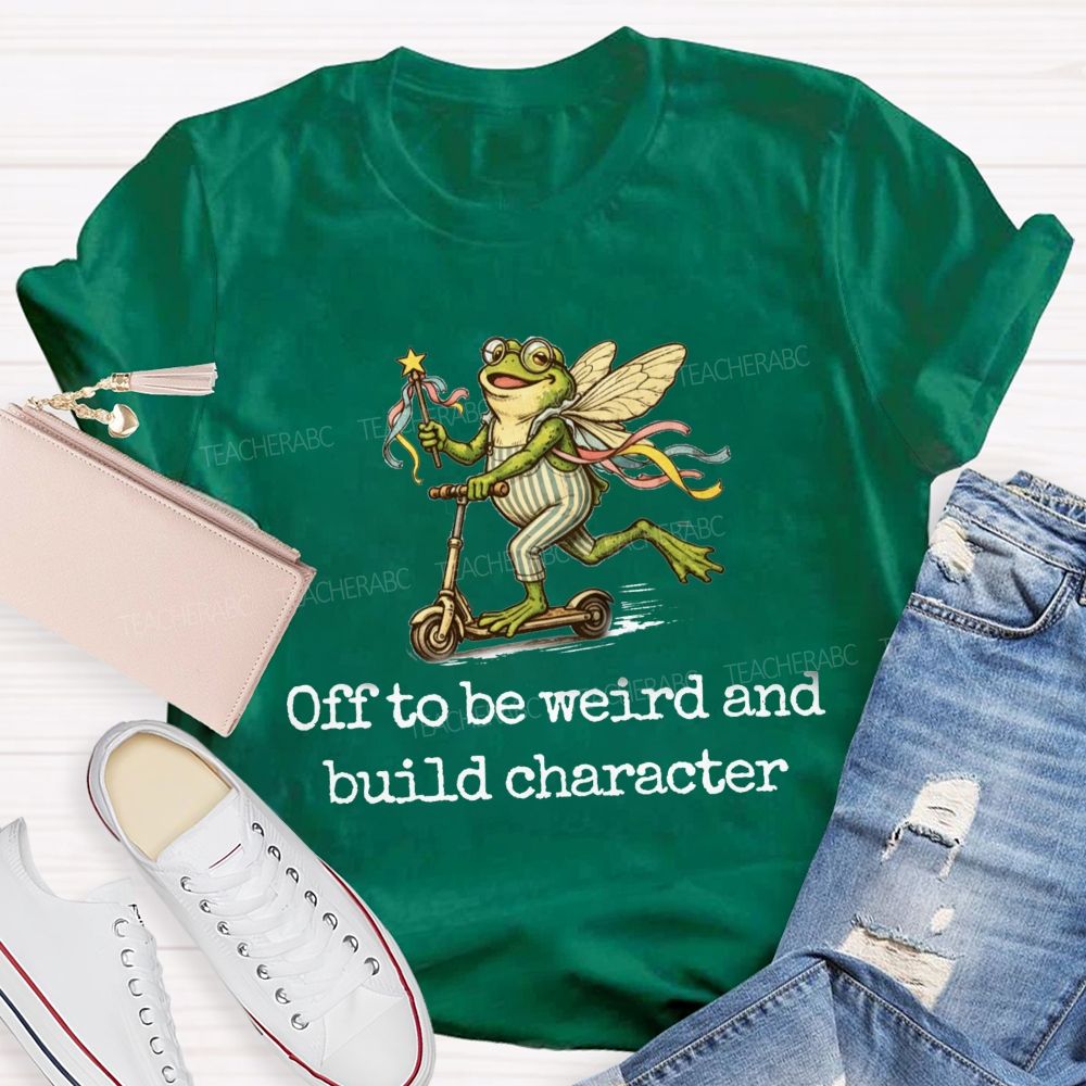 Off To Be Weird And Build Character Teacher T-shirt