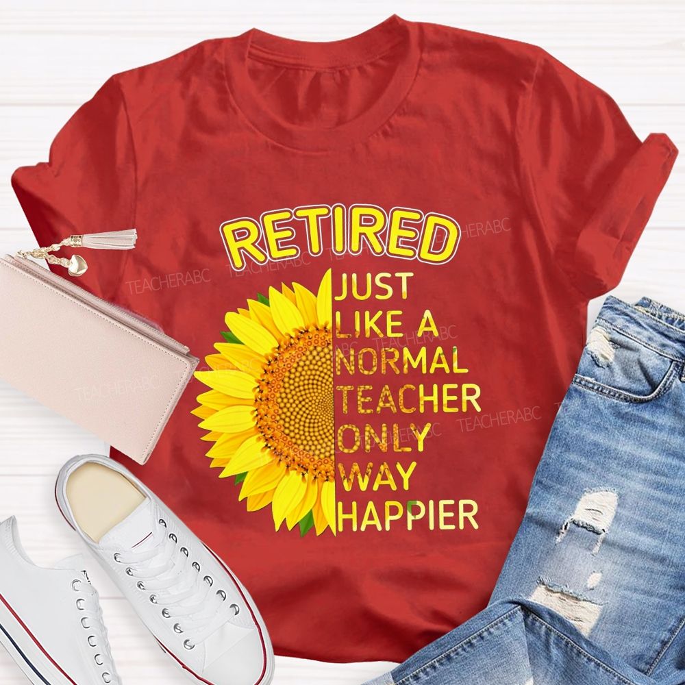 Sunflower Retired Teacher Just Like A Normal Teacher Only Way Happier T-shirt