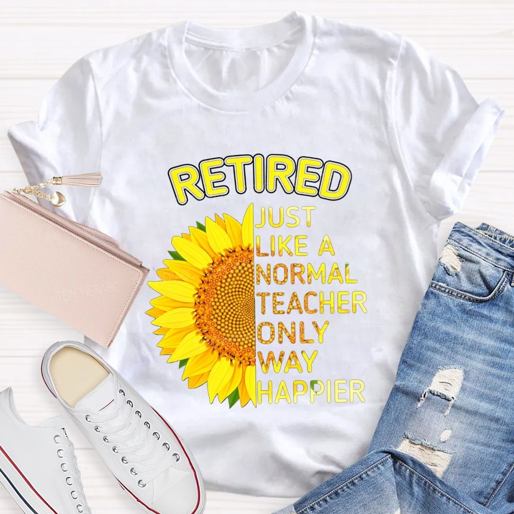 Sunflower Retired Teacher Just Like A Normal Teacher Only Way Happier T-shirt