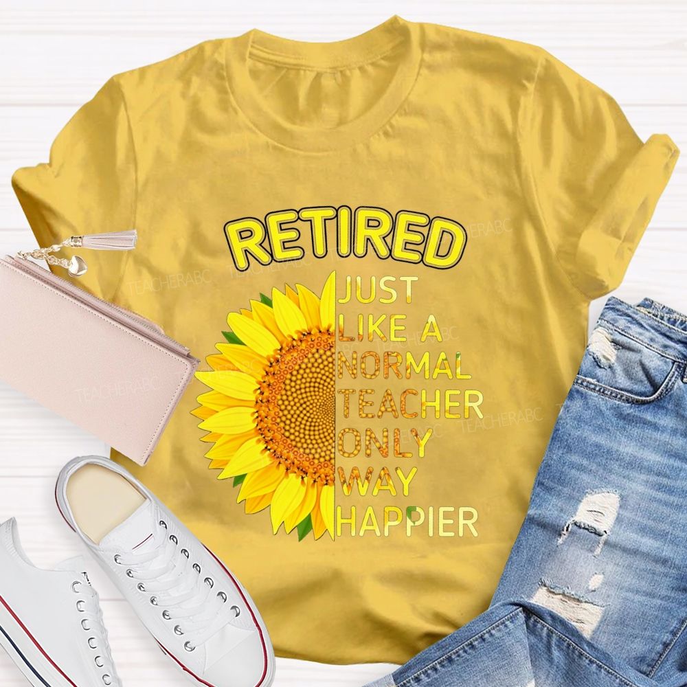Sunflower Retired Teacher Just Like A Normal Teacher Only Way Happier T-shirt