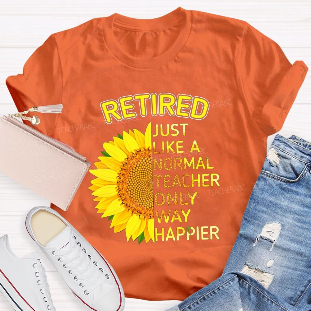 Sunflower Retired Teacher Just Like A Normal Teacher Only Way Happier T-shirt