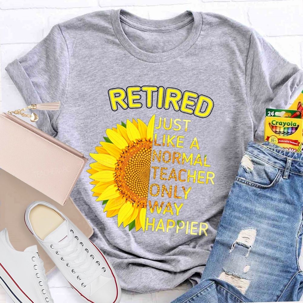 Sunflower Retired Teacher Just Like A Normal Teacher Only Way Happier T-shirt