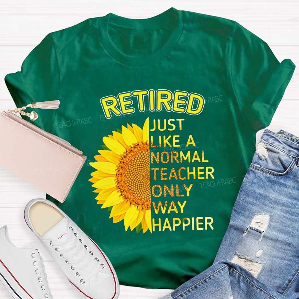 Sunflower Retired Teacher Just Like A Normal Teacher Only Way Happier T-shirt