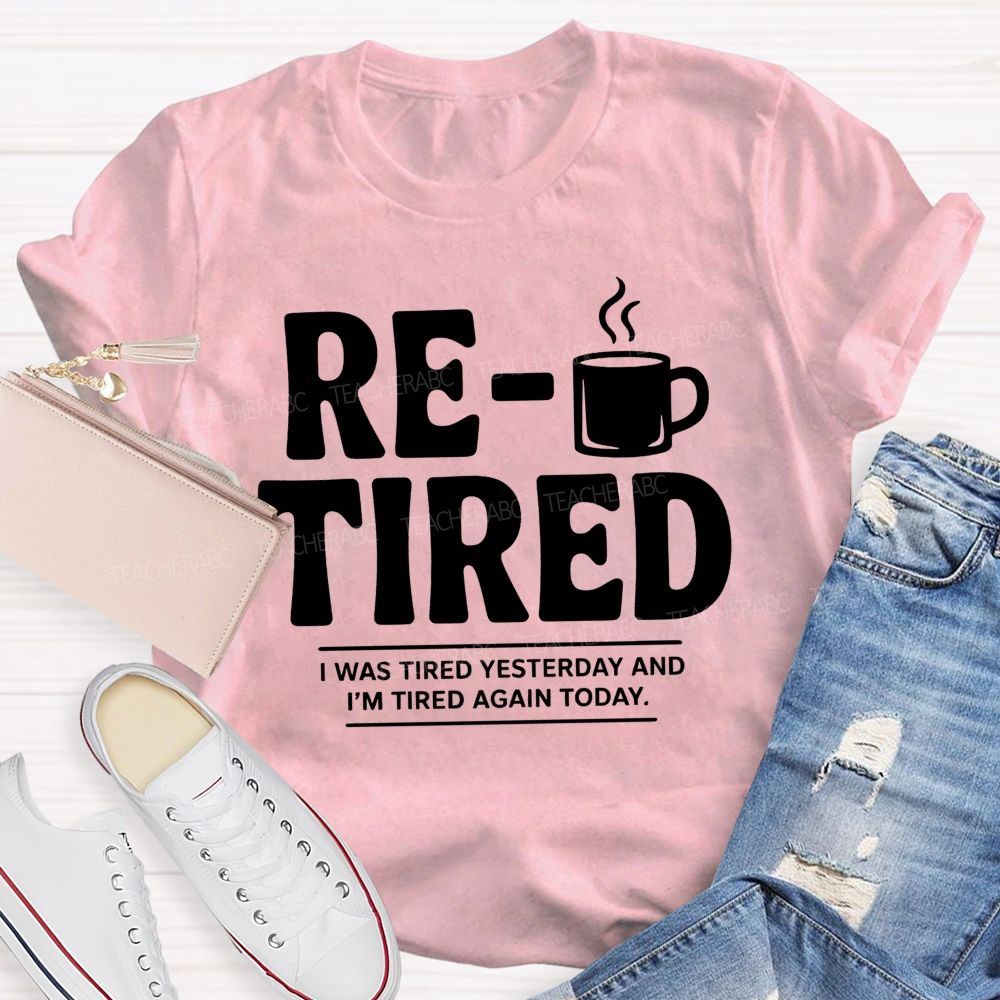 I Was Tired Yesterday And I'M Tired Again Today Retirement Teacher T-shirt