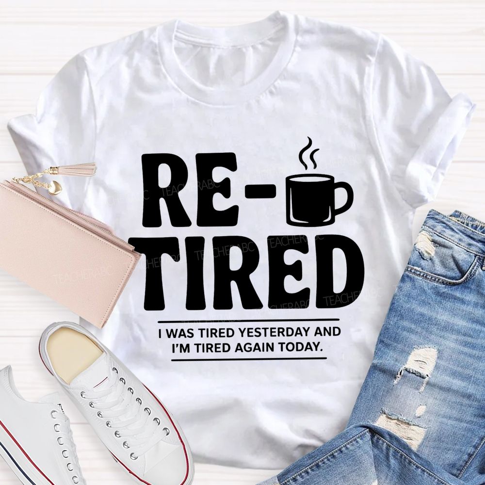 I Was Tired Yesterday And I'M Tired Again Today Retirement Teacher T-shirt