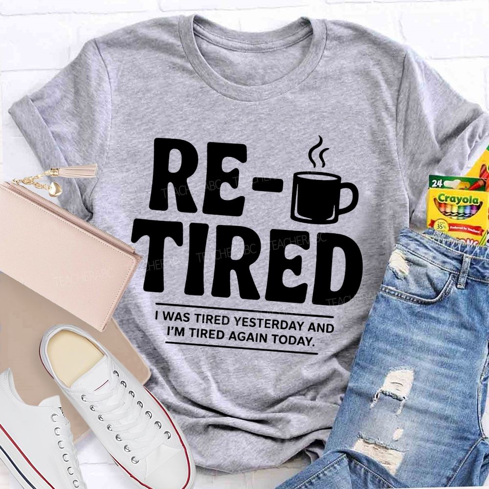 I Was Tired Yesterday And I'M Tired Again Today Retirement Teacher T-shirt
