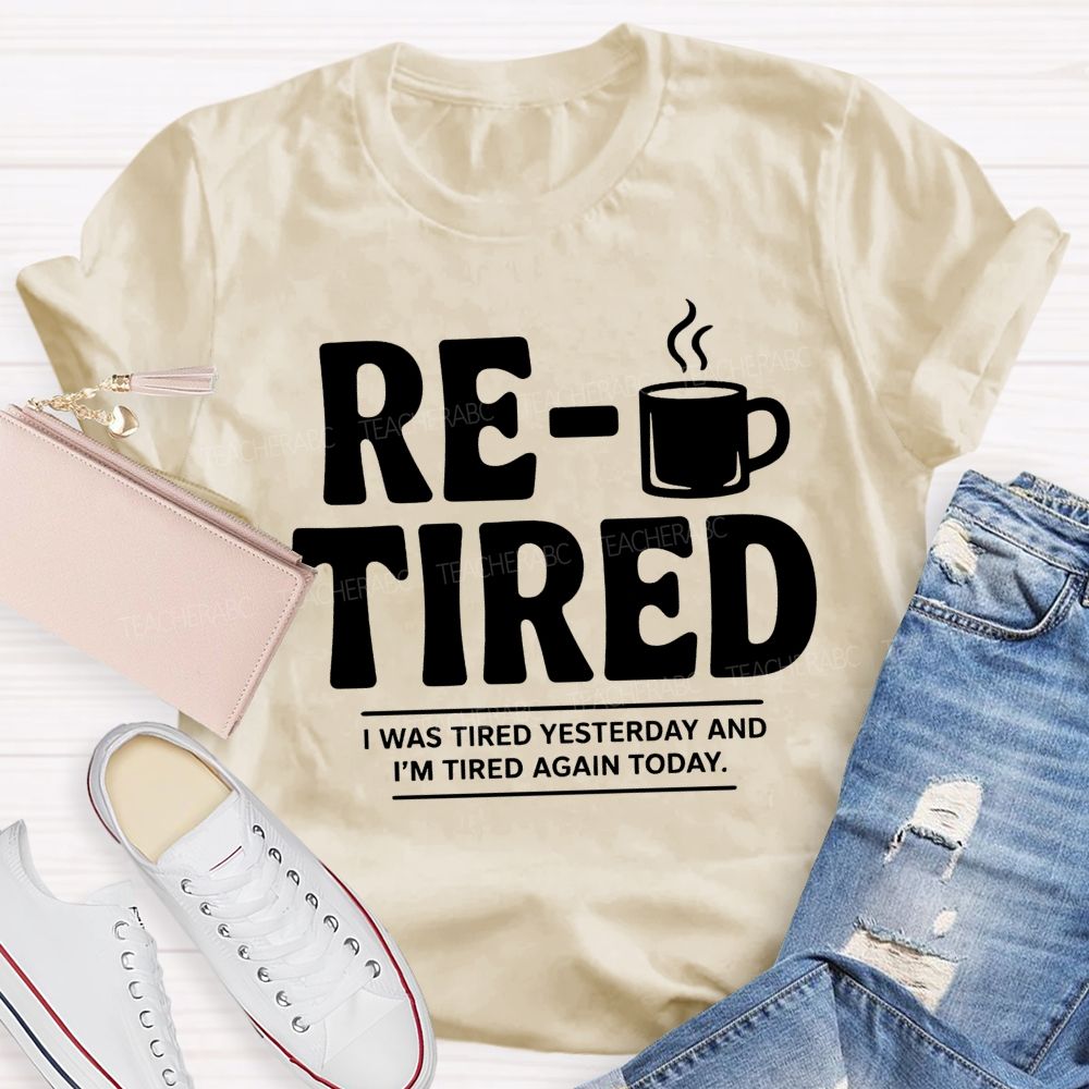 I Was Tired Yesterday And I'M Tired Again Today Retirement Teacher T-shirt